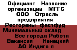 Официант › Название организации ­ МГГС, ООО › Отрасль предприятия ­ Рестораны, фастфуд › Минимальный оклад ­ 40 000 - Все города Работа » Вакансии   . Ненецкий АО,Индига п.